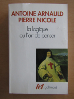 Antoine Arnauld - La logique ou l'art de penser