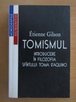 Etienne Gilson - Tomismul. Introducere in filozofia Sfantului Toma D'Aquino