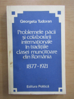 Anticariat: Georgeta Tudoran - Probleme pacii si colaborarii internationale in traditii clasei muncitoare din Romania, 1877-1921