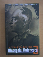 Anticariat: Gheorghe Magherescu - Adevarul despre Maresalul Antonescu (volumul 3)