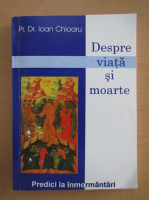 Ioan Chioaru - Despre viata si moarte