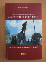 Nicolae Iuga - Dimensiunea distructiva a revolutiilor culturale din Antichitate pana in Sua de azi