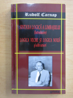 Rudolf Carnap - Sintaxa logica a limbajului. Introducere. Logica veche si logica noua si alte scrieri