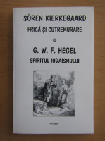 Soren Kierkegaard, G. W. F. Hegel - Frica si cutremurare. Spiritul iudaismului