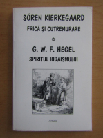 Soren Kierkegaard, G. W. F. Hegel - Frica si cutremure. Spiritul iudaismului