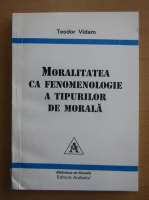 Teodor Vidam - Moralitatea ca fenomenologie a tipurilor de morala