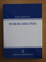 Traian D. Brosteanu - Studii de logica pura