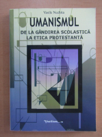 Vasile C. Nechita - Umanismul. De la gandirea scolastica la etica protestanta