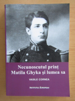 Vasile Cornea - Necunoscutul print Matila Ghyka si lumea sa