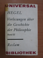 Friedrich Hegel - Vorlesungen Uber Die Geschichte Der Philosophie (volumul 3)