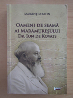 Laurentiu Batin - Oameni de seama ai Maramuresului. Dr. Ion de Kovats