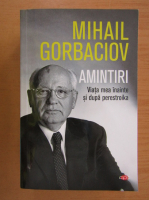 Mihail Gorbaciov - Amintiri. Viata mea inainte si dupa perestroika