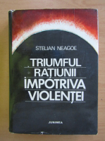 Anticariat: Stelian Neagoe - Triumful ratiunii impotriva violentei