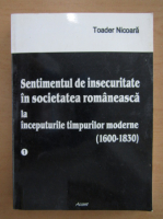 Toader Nicoara - Sentimentul de insecuritate in societatea romaneasca la inceputurile timpurilor moderne 1600-1830 (volumul 1)