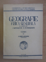 Andrei Bogdan - Geografie fizica generala cu notiuni de cartografie si petrografie