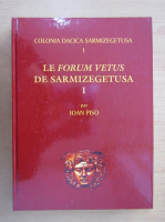 Ioan Piso - Le forum vetus de Sarmizegetusa (volumul 1)