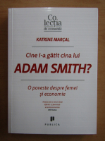 Katrine Marcal - Cine i-a gatit cina lui Adam Smith? O poveste despre femei si economie