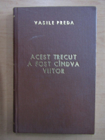 Vasile Preda - Acest trecut a fost candva viitor