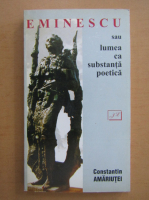 Constantin Amariutei - Eminescu sau lumea ca substanta poetica