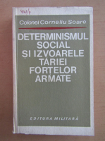 Corneliu Soare - Determinismul social si izvoarele tariei fortelor armate