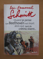 Eric Emmanuel Schmitt - Quand je pense que Beethoven est mort alors que tant de cretins vivent...