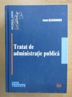 Ioan Alexandru - Tratat de administratie publica
