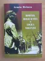 Armin Heinen - Romania, holocaustul si logica violentei
