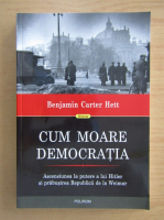 Benjamin Carter Hett - Cum moare democratia