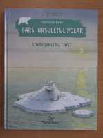 Hans de Beer - Lars, ursuletul polar. Unde pleci tu, Lars?