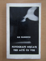 Anticariat: Ilie Paunescu - Fotografii miscate. Trei acte cu vise
