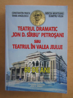 Teatrul Dramatic Ion. D. Sirbu Petrosani sau Teatrul in Valea Jiului. 60 de ani