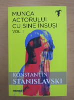 Constantin Stanislavski - Munca actorului cu sine insusi (volumul 1)