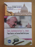 Anticariat: Dan Silviu Boerescu - Intre Societatea lui Iisus si fotbal. Papa Francisc, un Suveran Pontif de tip nou (volumul 46)