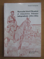 Daniel Hrenciuc - Maresalul Jozef Pilsudski si renasterea Poloniei independente