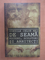 Anticariat: Giorgio Vasari - Vietile celor mai de seama pictori, sculptori si arhitecti