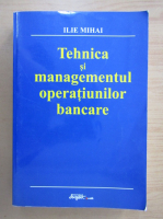 Mihai Ilie - Tehnica si managementul operatiunilor bancare