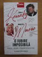 Paul Jean Franceschini - John F. Kennedy. Marilyn Monroe. O iubire imposibila