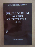 Valentin Silvestru - Jurnal de drum al unui critic teatral 1982-1984 (volumul 4)