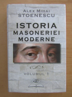 Alex Mihai Stoenescu - Istoria Masoneriei moderne (volumul 1)