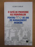 Cezar Scarlat - O suta de proverbe ale romanilor pentru 100 de ani de management modern