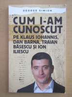 Anticariat: George Simion - Cum i-am cunoscut pe Klaus Iohannis, Dan Barna, Traian Basescu si Ion Iliescu