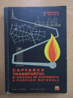 M. Popescu - Captarea, transportul si retelele de distributie a gazelor naturale