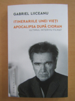 Gabriel Liiceanu - Itinerariile unei vieti. Apocalipsa dupa Cioran