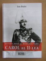 Ion Bulei - Ultimul rege al Romaniei Mari, Carol al II-lea