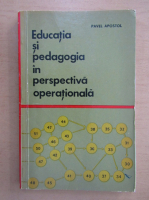 Pavel Apostol - Educatia si pedagogia in perspectiva operationala