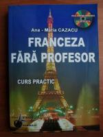Anticariat: Ana-Maria Cazacu - Franceza fara profesor. Curs practic. fara CD