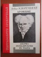 Anticariat: Arthur Schopenhauer - Aforisme asupra intelepciunii in viata