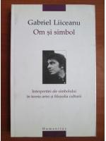 Gabriel Liiceanu - Om si simbol. Interpretari ale simbolului in teoria artei si filozofia culturii