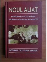 Anticariat: George Cristian Maior - Noul aliat. Regandirea politicii de aparare a Romaniei la inceputul secolului XXI