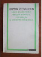 Ludwig Wittgenstein - Lectii si convorbiri despre estetica, psihologie si credinta religioasa